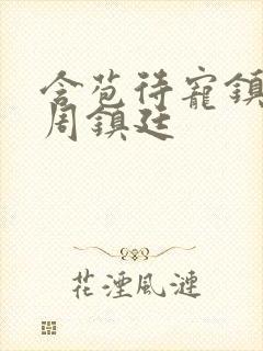 含苞待宠镇国公周镇廷