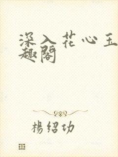 深入花心玉梅笔趣阁