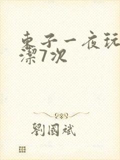 东子一夜玩弄白洁7次