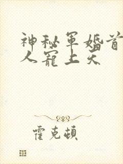 神秘军婚首长大人宠上天