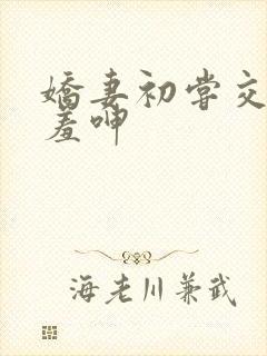 娇妻初尝交换害羞呻