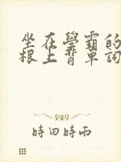 坐在学霸的大紫根上背单词牧童