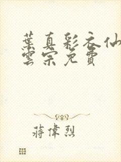 叶真彩衣仙子齐云宗免费