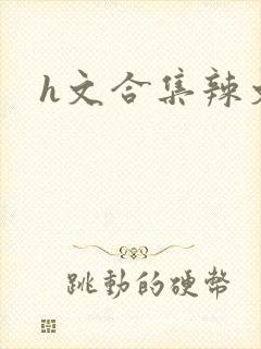 h文合集辣文