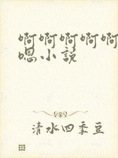 啊啊啊啊啊嗯嗯嗯小说