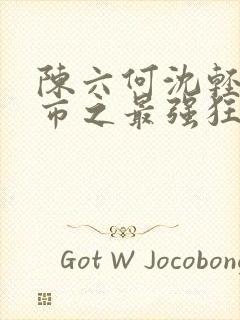 陈六何沈轻舞都市之最强狂兵