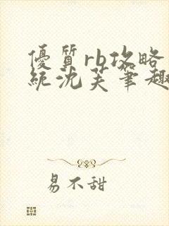 优质rb攻略系统沈芙笔趣阁