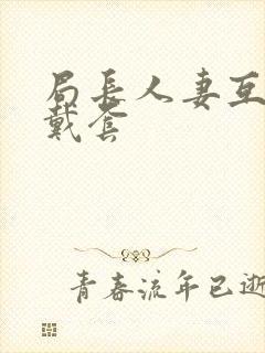 局长人妻互换不戴套封面