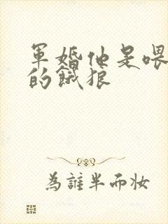 军婚他是喂不饱的饿狼