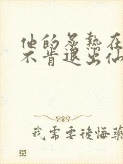 他的炙热在我那不肯退出仙侠