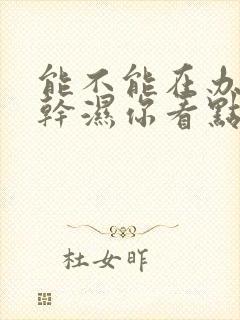 能不能在办公室干湿你看点封面