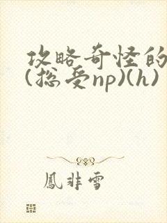 攻略奇怪的世界(总受np)(h)