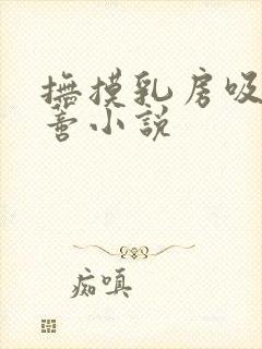 抚摸乳房吸吮阴蒂小说