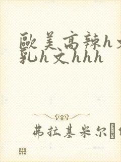 欧美高辣h文乱乳h文hhh