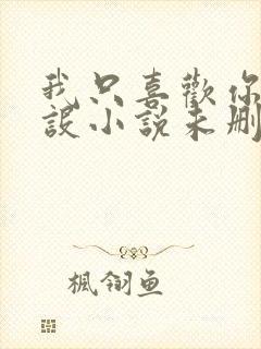 我只喜欢你的人设小说未删减免费观看