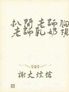 扒开老师胸罩喝老师乳奶视频