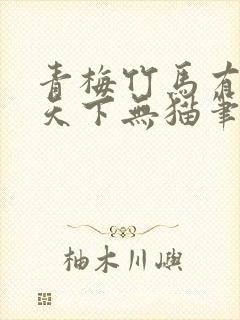 青梅竹马有时尽天下无猫笔趣阁