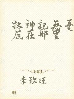 牧神记无忧乡到底在哪里