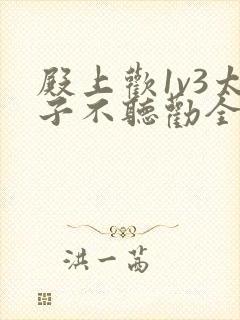 殿上欢1v3太子不听劝全文