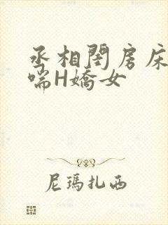 丞相闺房床榻粗喘H娇女