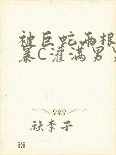 被巨蛇两根强制暴C灌满男男漫画封面