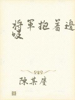 将军抱着边走边吸