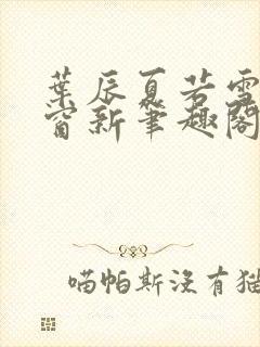 叶辰夏若雪无弹窗新笔趣阁