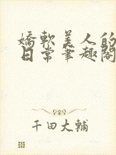 娇软美人的疼爱日常笔趣阁小说免费阅读