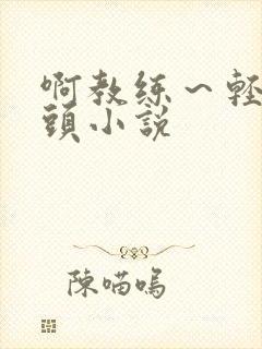 啊教练～轻点奶头小说