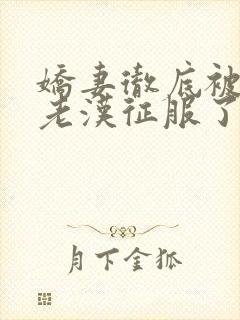 娇妻彻底被门卫老汉征服了