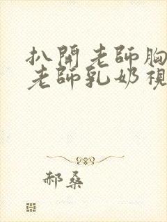 扒开老师胸罩喝老师乳奶视频