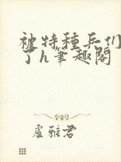 被特种兵们肉晕了h笔趣阁