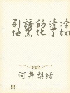 引诱的清冷男主他黑化了txt