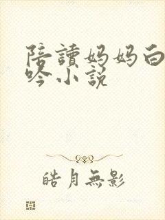 陪读妈妈白嫩呻吟小说