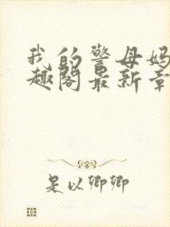 我的警母妈妈笔趣阁最新章节更新