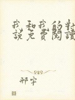 我和我的对家小说免费阅读笔趣阁