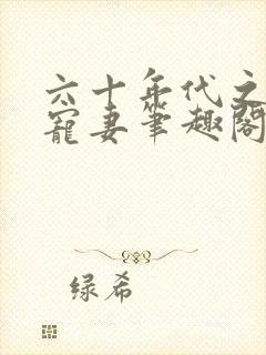 六十年代之糙汉宠妻笔趣阁