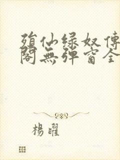 殒仙绿奴传笔趣阁无弹窗全文阅读