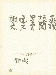 谢晚星陆承渊全文免费阅读无弹窗笔