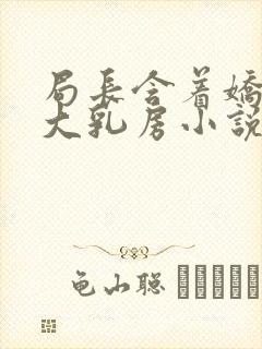 局长含着娇妻的大乳房小说