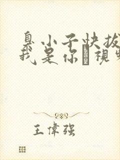 臭小子快拔出来我是你嫲视频