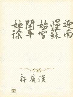 她开始慢迎迎合徐平雪苏南风