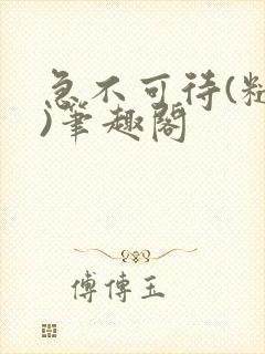 急不可待(糙汉)笔趣阁