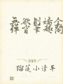 无欲则娇全文无弹窗笔趣阁