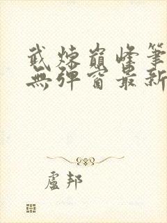 武炼巅峰笔趣阁无弹窗最新章节封面