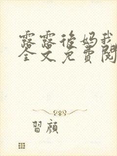 露露后妈我小说全文免费阅读无弹窗笔趣阁