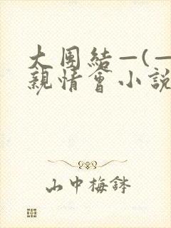 大团结—(—)亲情会小说