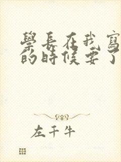 学长在我写作业的时候要了我