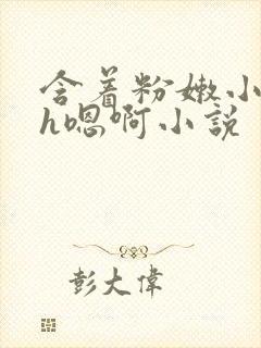 含着粉嫩小奶头h嗯啊小说