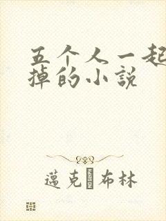 五个人一起会坏掉的小说